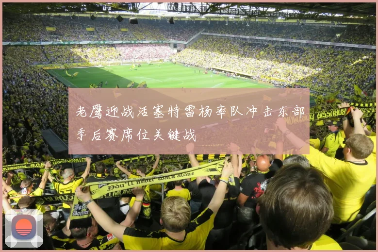 老鹰迎战活塞特雷杨率队冲击东部季后赛席位关键战