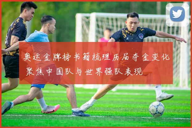 奥运金牌榜书籍梳理历届夺金变化 聚焦中国队与世界强队表现