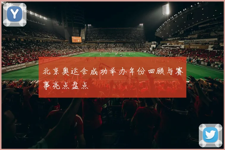 北京奥运会成功举办年份回顾与赛事亮点盘点