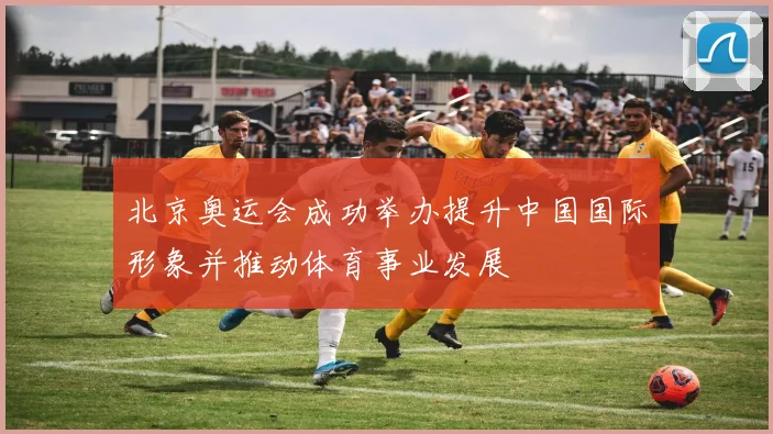 北京奥运会成功举办提升中国国际形象并推动体育事业发展