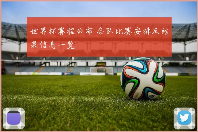 世界杯赛程公布 各队比赛安排及结果信息一览