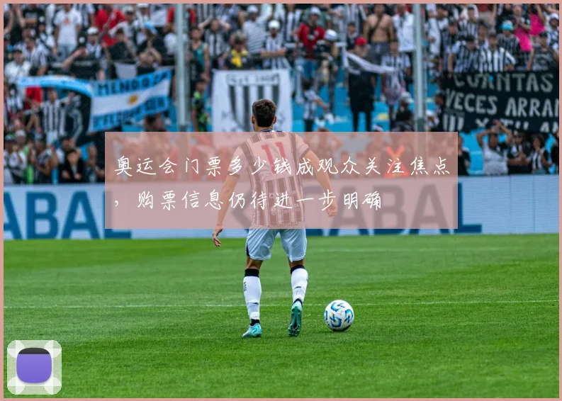 奥运会门票多少钱成观众关注焦点，购票信息仍待进一步明确