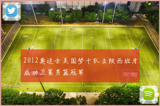 2012奥运会美国梦十队击败西班牙成功卫冕男篮冠军