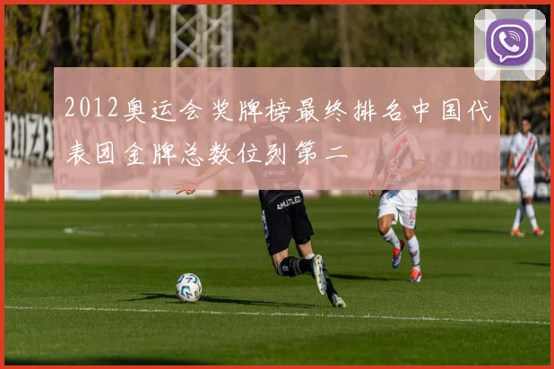 2012奥运会奖牌榜最终排名中国代表团金牌总数位列第二