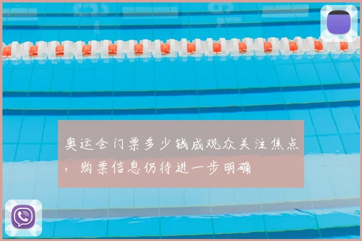 奥运会门票多少钱成观众关注焦点，购票信息仍待进一步明确
