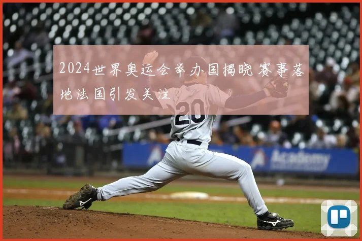 2024世界奥运会举办国揭晓 赛事落地法国引发关注