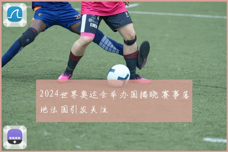 2024世界奥运会举办国揭晓 赛事落地法国引发关注