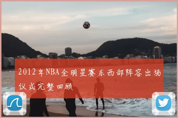 2012年NBA全明星赛东西部阵容出场仪式完整回顾