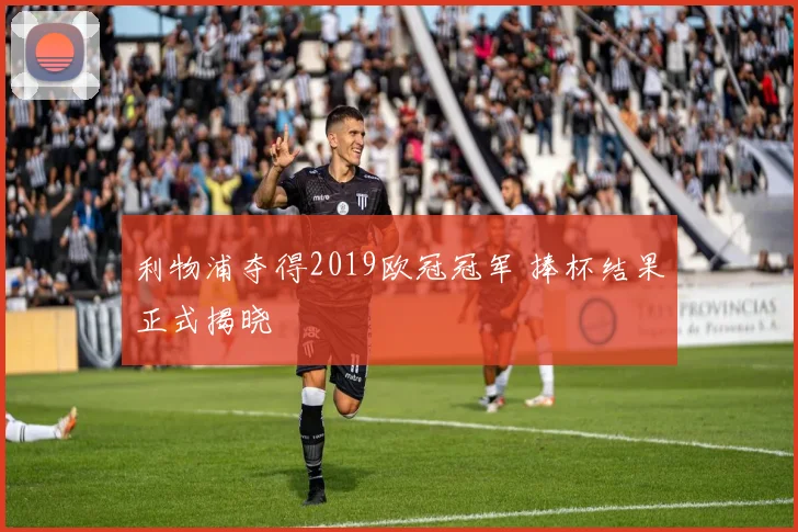 利物浦夺得2019欧冠冠军 捧杯结果正式揭晓