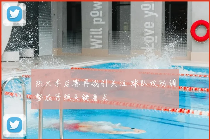 热火季后赛再战引关注 球队攻防调整成晋级关键看点