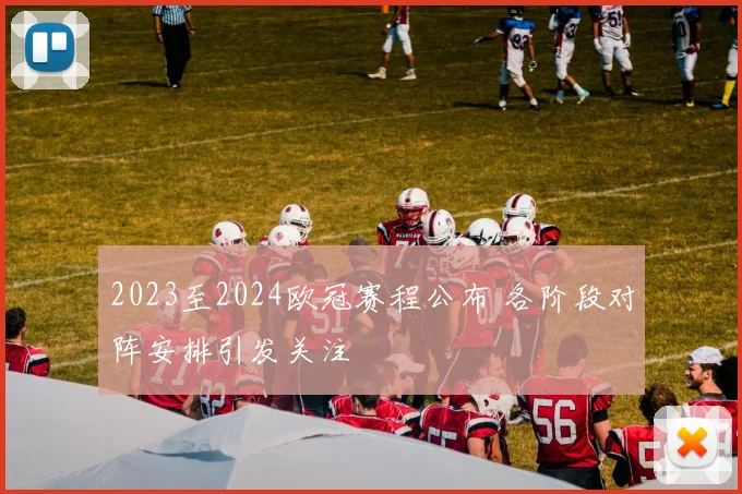 2023至2024欧冠赛程公布 各阶段对阵安排引发关注