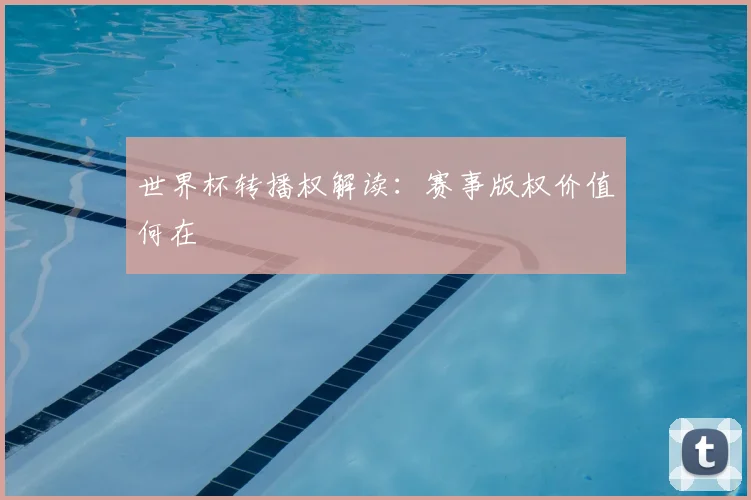 世界杯转播权解读:赛事版权价值何在