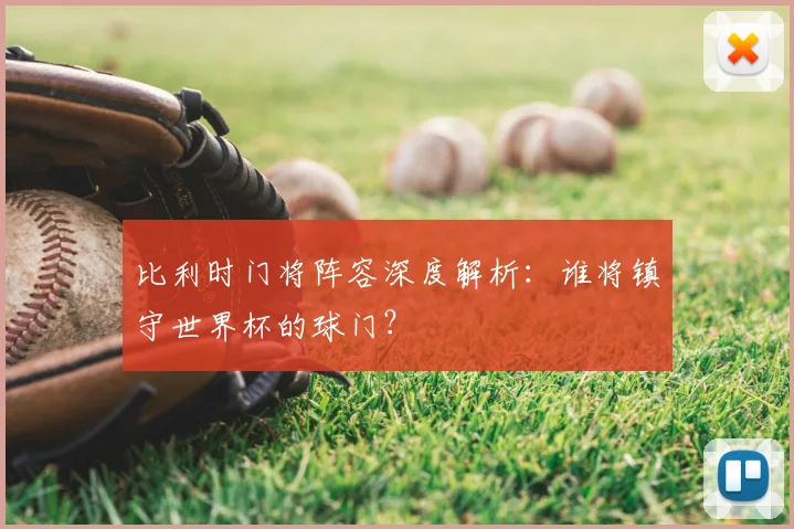 比利时门将阵容深度解析:谁将镇守世界杯的球门?