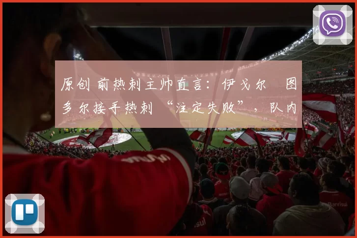 原创 前热刺主帅直言：伊戈尔・图多尔接手热刺 “注定失败”，队内氛围 “ toxic 至极”