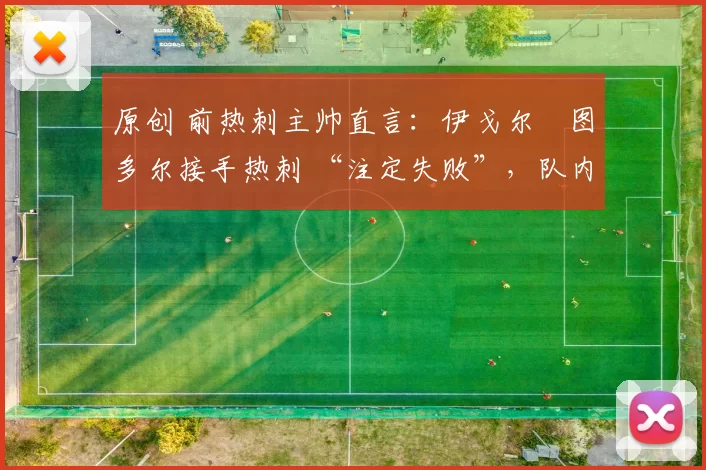 原创 前热刺主帅直言：伊戈尔・图多尔接手热刺 “注定失败”，队内氛围 “ toxic 至极”