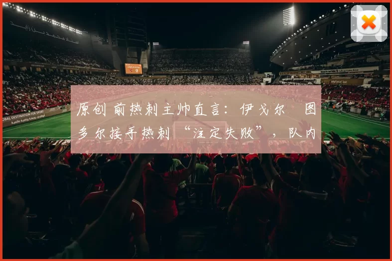 原创 前热刺主帅直言：伊戈尔・图多尔接手热刺 “注定失败”，队内氛围 “ toxic 至极”