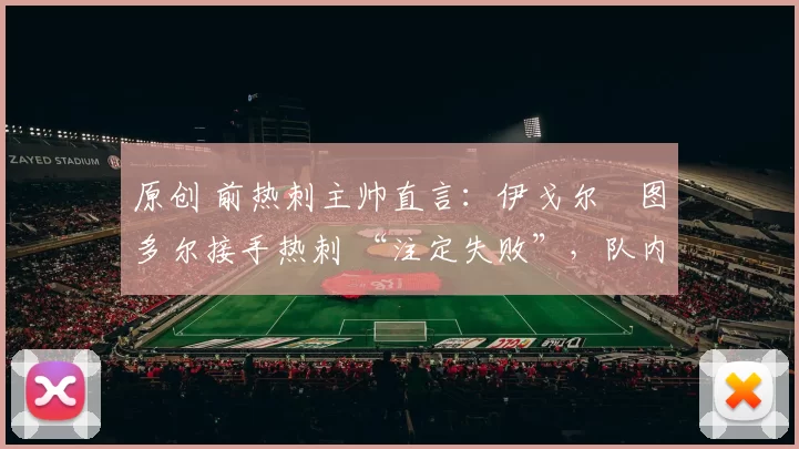 原创 前热刺主帅直言：伊戈尔・图多尔接手热刺 “注定失败”，队内氛围 “ toxic 至极”