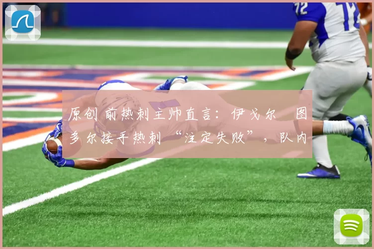 原创 前热刺主帅直言：伊戈尔・图多尔接手热刺 “注定失败”，队内氛围 “ toxic 至极”