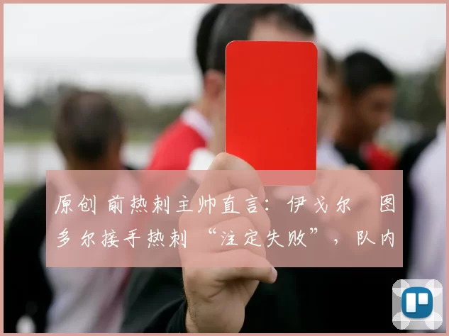 原创 前热刺主帅直言：伊戈尔・图多尔接手热刺 “注定失败”，队内氛围 “ toxic 至极”