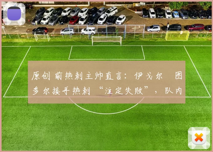 原创 前热刺主帅直言：伊戈尔・图多尔接手热刺 “注定失败”，队内氛围 “ toxic 至极”