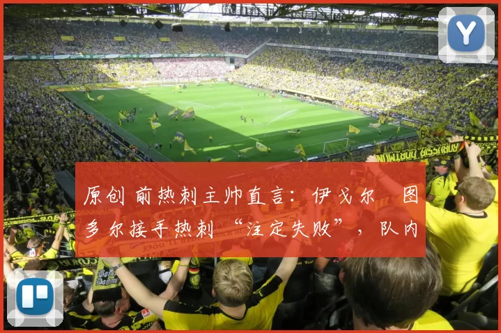 原创 前热刺主帅直言：伊戈尔・图多尔接手热刺 “注定失败”，队内氛围 “ toxic 至极”