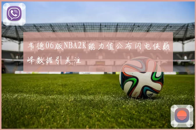 韦德06版NBA2K能力值公布闪电侠巅峰数据引关注