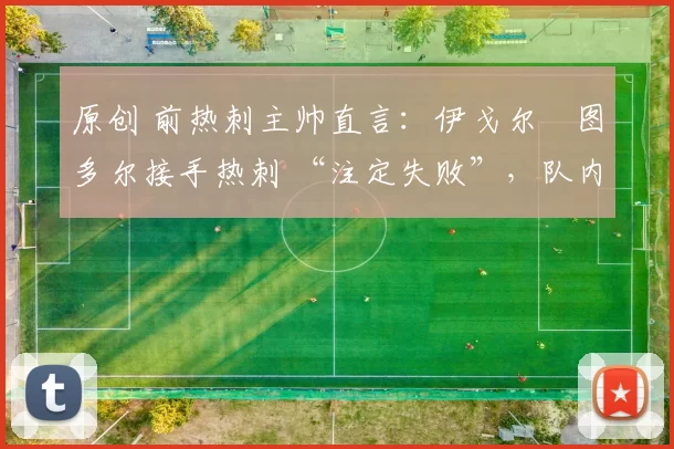 原创 前热刺主帅直言：伊戈尔・图多尔接手热刺 “注定失败”，队内氛围 “ toxic 至极”