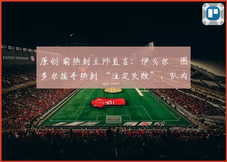 原创 前热刺主帅直言：伊戈尔・图多尔接手热刺 “注定失败”，队内氛围 “ toxic 至极”