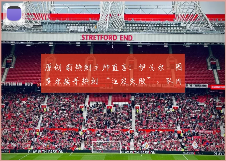 原创 前热刺主帅直言：伊戈尔・图多尔接手热刺 “注定失败”，队内氛围 “ toxic 至极”