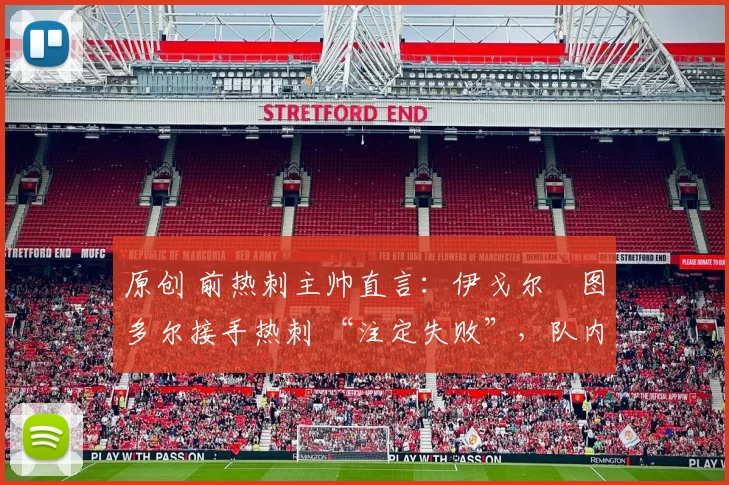 原创 前热刺主帅直言:伊戈尔・图多尔接手热刺 “注定失败”,队内氛围 “ toxic 至极”