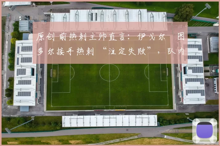 原创 前热刺主帅直言：伊戈尔・图多尔接手热刺 “注定失败”，队内氛围 “ toxic 至极”
