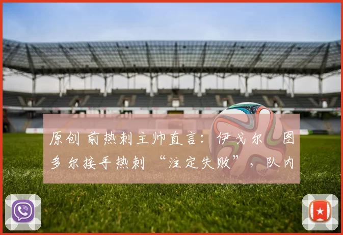 原创 前热刺主帅直言：伊戈尔・图多尔接手热刺 “注定失败”，队内氛围 “ toxic 至极”