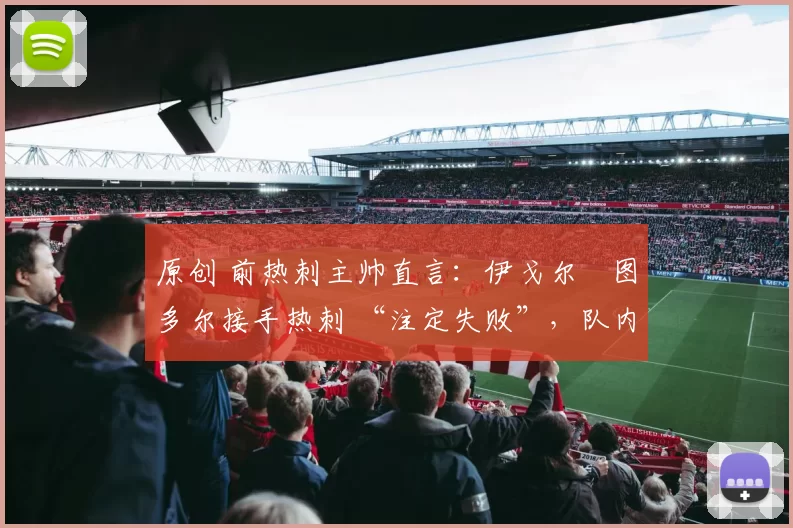 原创 前热刺主帅直言：伊戈尔・图多尔接手热刺 “注定失败”，队内氛围 “ toxic 至极”