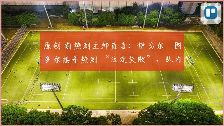 原创 前热刺主帅直言：伊戈尔・图多尔接手热刺 “注定失败”，队内氛围 “ toxic 至极”