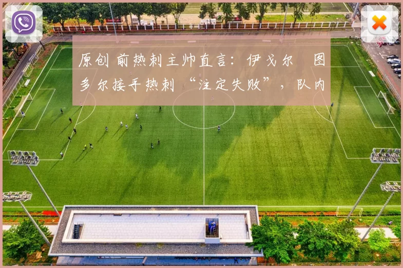 原创 前热刺主帅直言：伊戈尔・图多尔接手热刺 “注定失败”，队内氛围 “ toxic 至极”