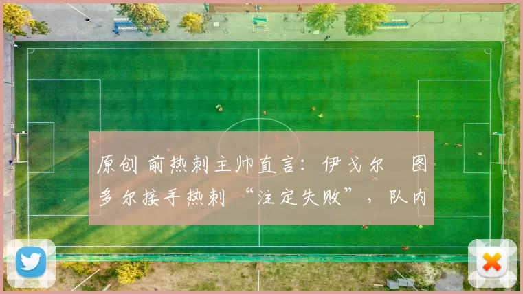 原创 前热刺主帅直言：伊戈尔・图多尔接手热刺 “注定失败”，队内氛围 “ toxic 至极”