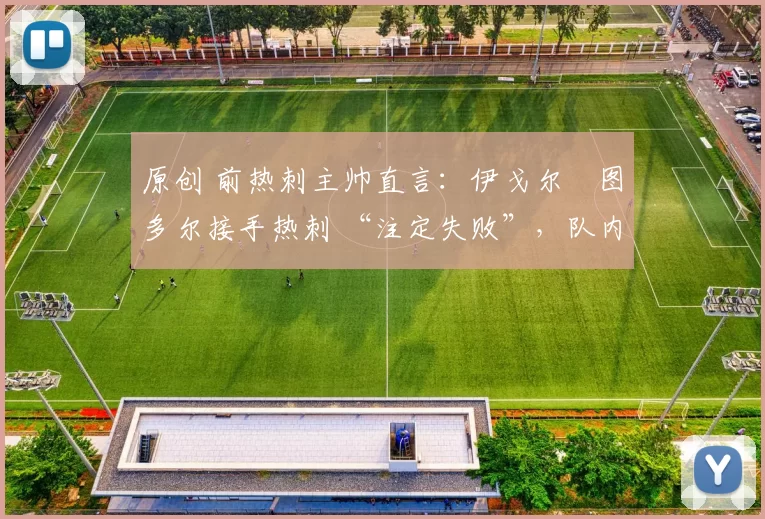 原创 前热刺主帅直言：伊戈尔・图多尔接手热刺 “注定失败”，队内氛围 “ toxic 至极”