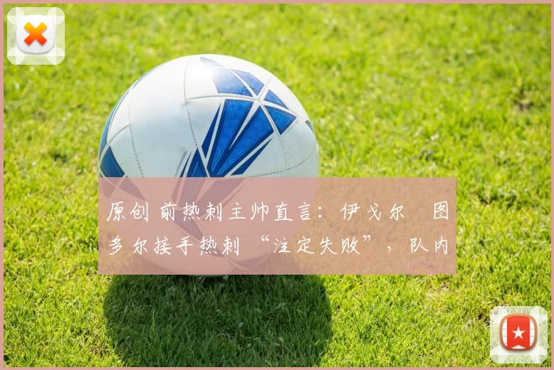 原创 前热刺主帅直言：伊戈尔・图多尔接手热刺 “注定失败”，队内氛围 “ toxic 至极”