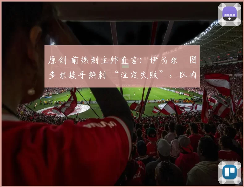 原创 前热刺主帅直言：伊戈尔・图多尔接手热刺 “注定失败”，队内氛围 “ toxic 至极”