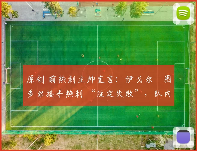 原创 前热刺主帅直言：伊戈尔・图多尔接手热刺 “注定失败”，队内氛围 “ toxic 至极”