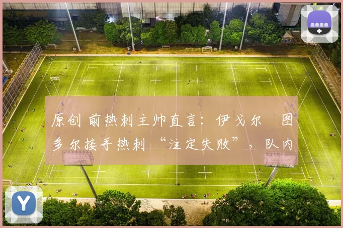 原创 前热刺主帅直言：伊戈尔・图多尔接手热刺 “注定失败”，队内氛围 “ toxic 至极”