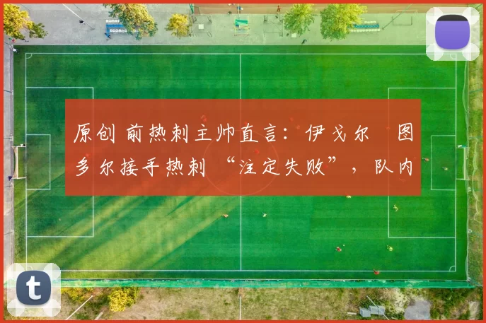 原创 前热刺主帅直言：伊戈尔・图多尔接手热刺 “注定失败”，队内氛围 “ toxic 至极”