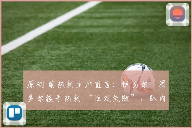 原创 前热刺主帅直言：伊戈尔・图多尔接手热刺 “注定失败”，队内氛围 “ toxic 至极”