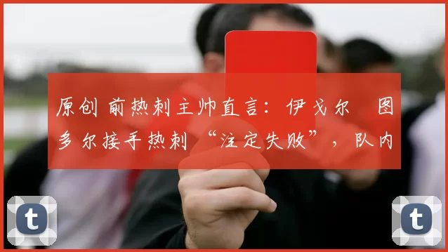 原创 前热刺主帅直言：伊戈尔・图多尔接手热刺 “注定失败”，队内氛围 “ toxic 至极”