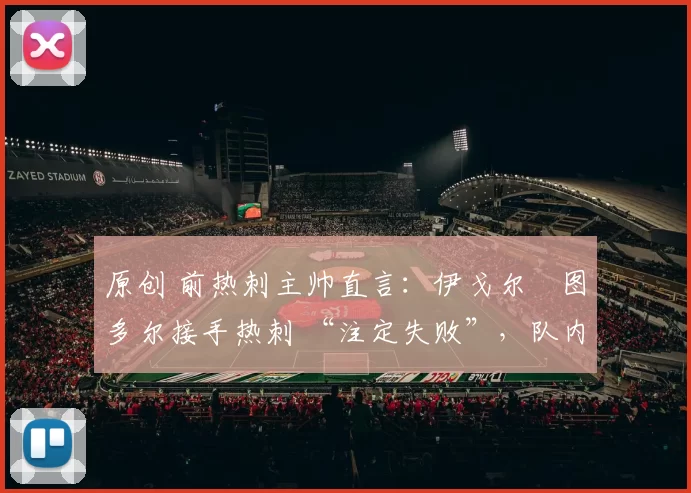 原创 前热刺主帅直言：伊戈尔・图多尔接手热刺 “注定失败”，队内氛围 “ toxic 至极”