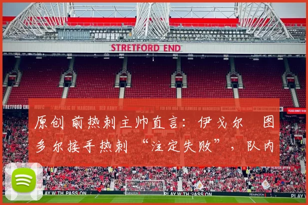 原创 前热刺主帅直言：伊戈尔・图多尔接手热刺 “注定失败”，队内氛围 “ toxic 至极”