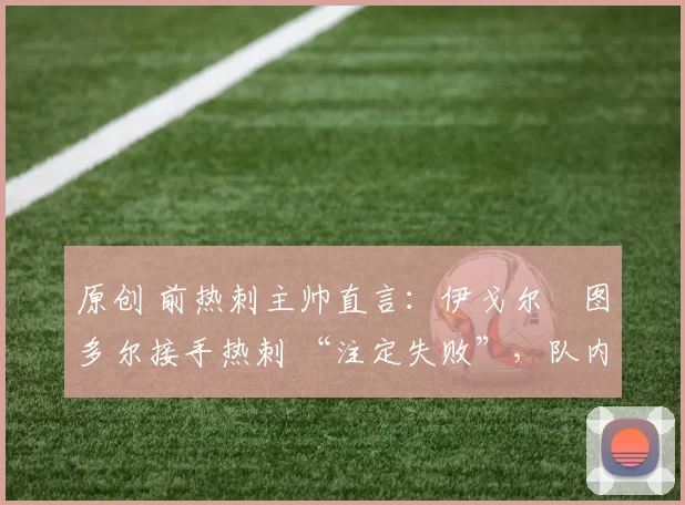 原创 前热刺主帅直言：伊戈尔・图多尔接手热刺 “注定失败”，队内氛围 “ toxic 至极”