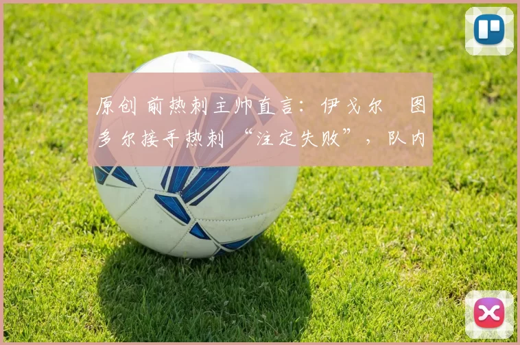 原创 前热刺主帅直言：伊戈尔・图多尔接手热刺 “注定失败”，队内氛围 “ toxic 至极”