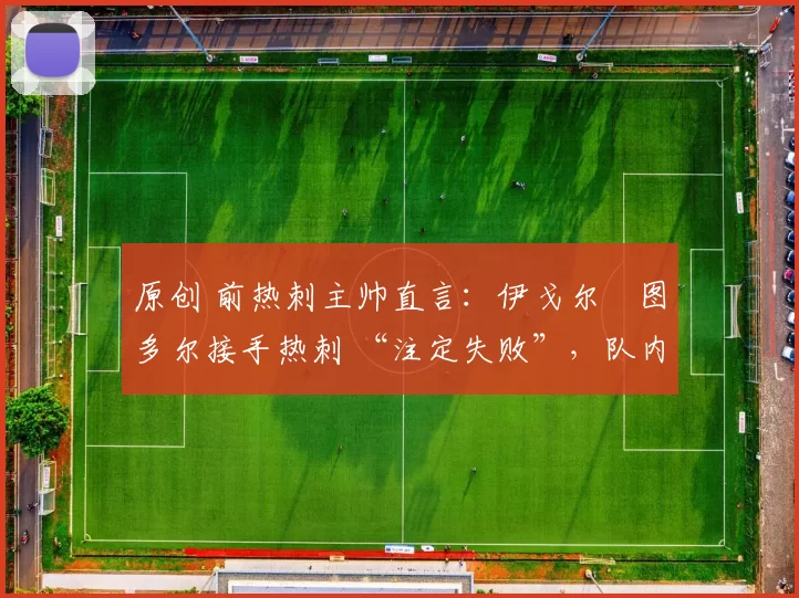 原创 前热刺主帅直言：伊戈尔・图多尔接手热刺 “注定失败”，队内氛围 “ toxic 至极”