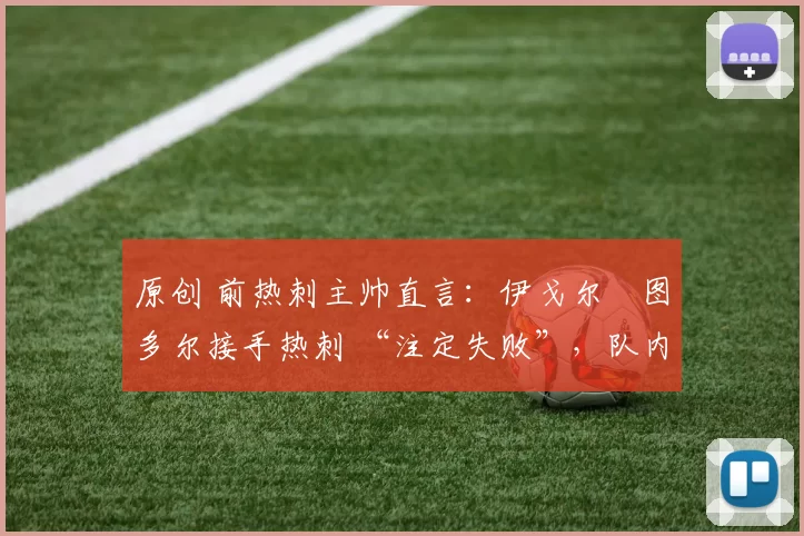 原创 前热刺主帅直言：伊戈尔・图多尔接手热刺 “注定失败”，队内氛围 “ toxic 至极”